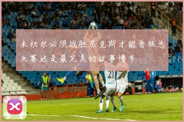 米切尔必须战胜尼克斯才能晋级总决赛这是最完美的故事情节