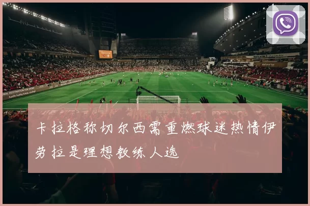 卡拉格称切尔西需重燃球迷热情伊劳拉是理想教练人选