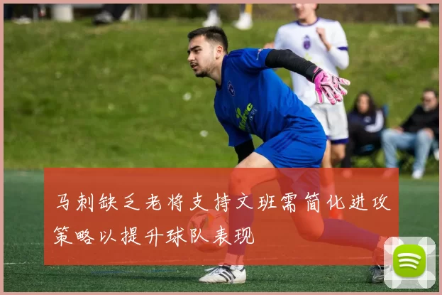马刺缺乏老将支持文班需简化进攻策略以提升球队表现