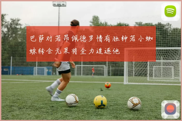 巴萨对若昂佩德罗情有独钟若小蜘蛛转会无果将全力追逐他