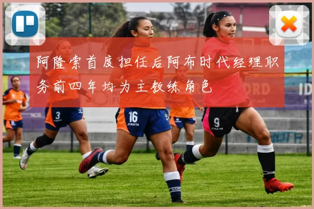 阿隆索首度担任后阿布时代经理职务前四年均为主教练角色