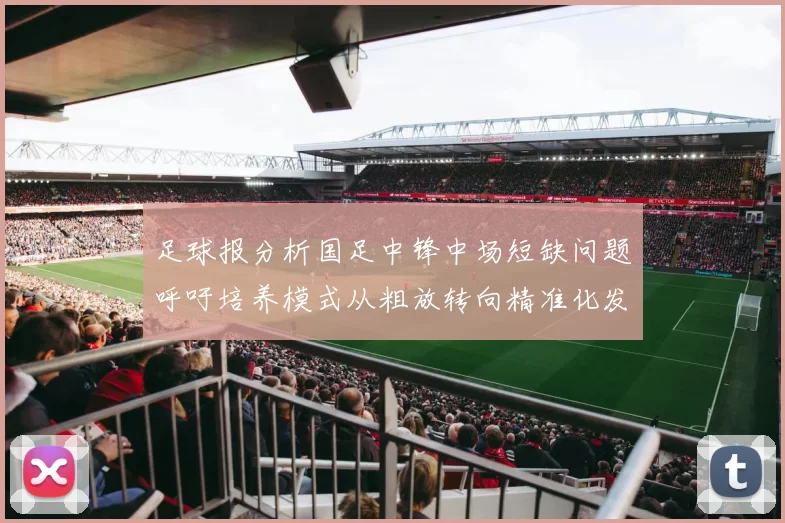 足球报分析国足中锋中场短缺问题呼吁培养模式从粗放转向精准化发展