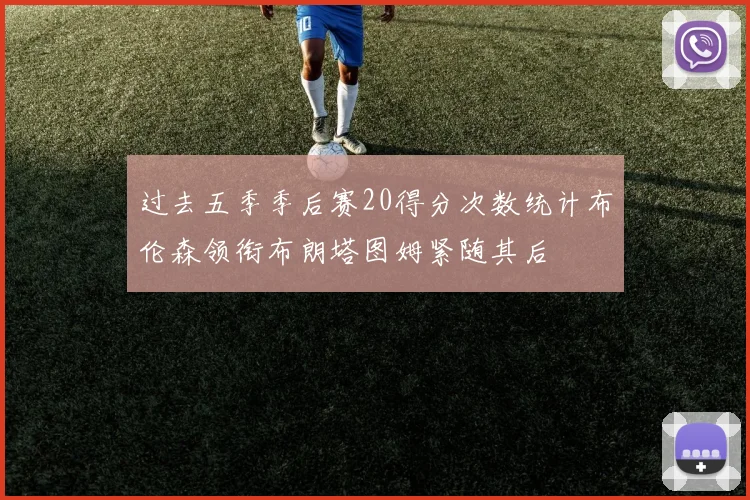 过去五季季后赛20得分次数统计布伦森领衔布朗塔图姆紧随其后