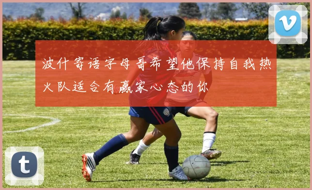 波什寄语字母哥希望他保持自我热火队适合有赢家心态的你